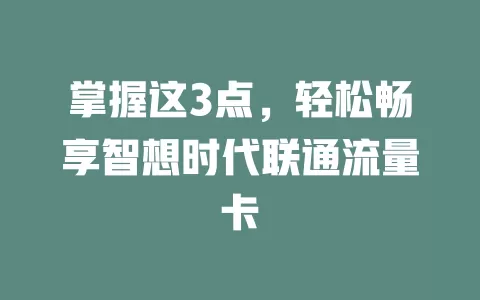 掌握这3点，轻松畅享智想时代联通流量卡