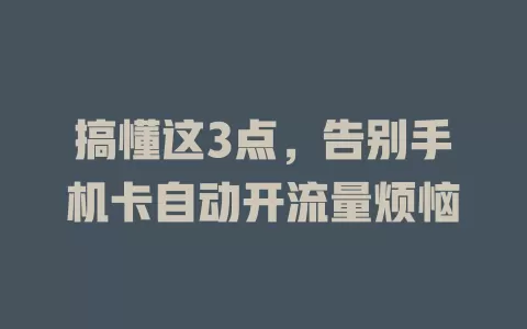 搞懂这3点，告别手机卡自动开流量烦恼
