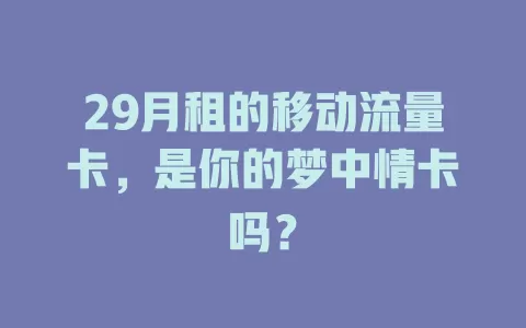 29月租的移动流量卡，是你的梦中情卡吗？