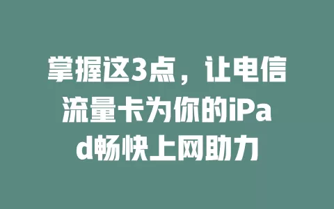 掌握这3点，让电信流量卡为你的iPad畅快上网助力