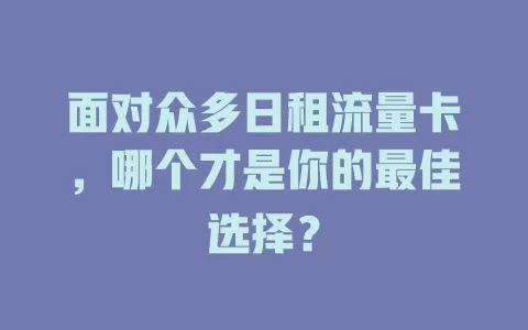 面对众多日租流量卡，哪个才是你的最佳选择？