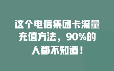 这个电信集团卡流量充值方法，90%的人都不知道！