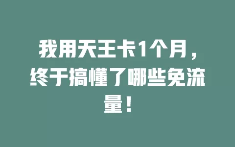我用天王卡1个月，终于搞懂了哪些免流量！