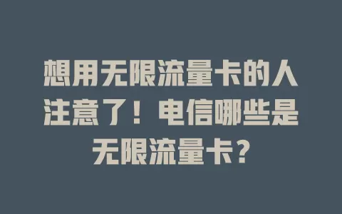 想用无限流量卡的人注意了！电信哪些是无限流量卡？
