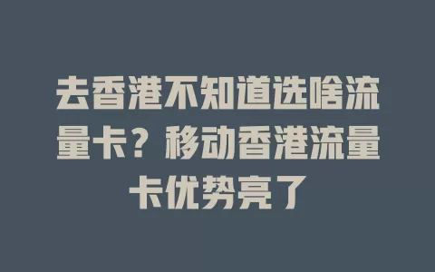 去香港不知道选啥流量卡？移动香港流量卡优势亮了