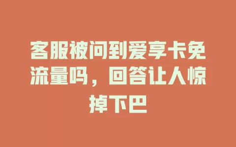 客服被问到爱享卡免流量吗，回答让人惊掉下巴