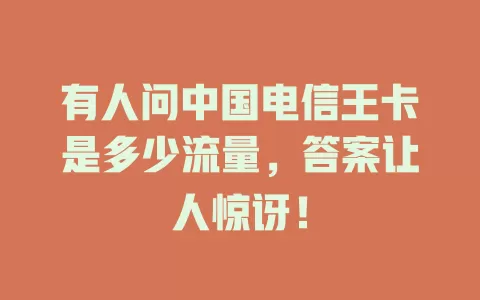 有人问中国电信王卡是多少流量，答案让人惊讶！