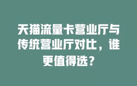 天猫流量卡营业厅与传统营业厅对比，谁更值得选？