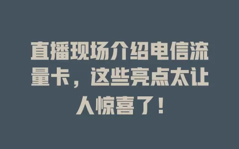 直播现场介绍电信流量卡，这些亮点太让人惊喜了！