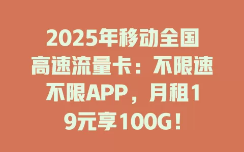 2025年移动全国高速流量卡：不限速不限APP，月租19元享100G！