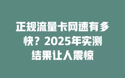 正规流量卡网速有多快？2025年实测结果让人震惊