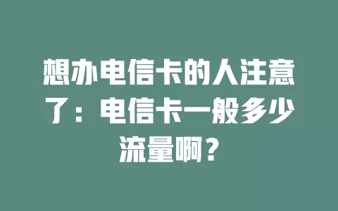 想办电信卡的人注意了：电信卡一般多少流量啊？