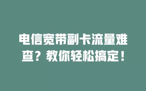 电信宽带副卡流量难查？教你轻松搞定！
