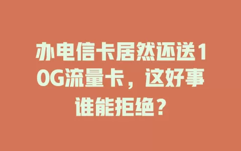 办电信卡居然还送10G流量卡，这好事谁能拒绝？