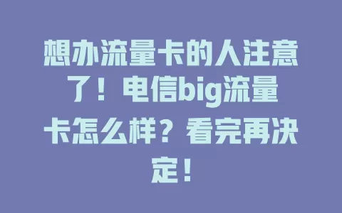 想办流量卡的人注意了！电信big流量卡怎么样？看完再决定！