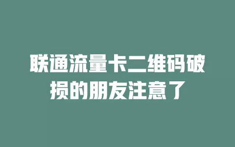 联通流量卡二维码破损的朋友注意了