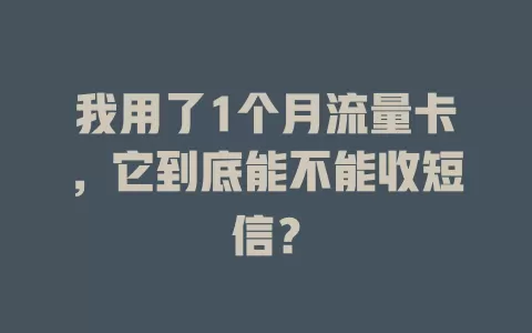 我用了1个月流量卡，它到底能不能收短信？