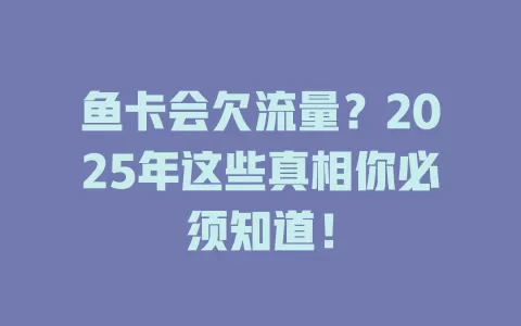 鱼卡会欠流量？2025年这些真相你必须知道！