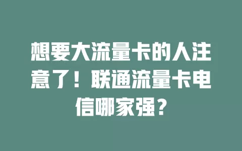 想要大流量卡的人注意了！联通流量卡电信哪家强？
