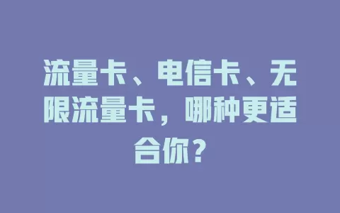 流量卡、电信卡、无限流量卡，哪种更适合你？