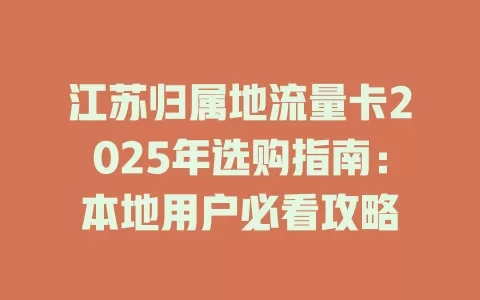 江苏归属地流量卡2025年选购指南：本地用户必看攻略