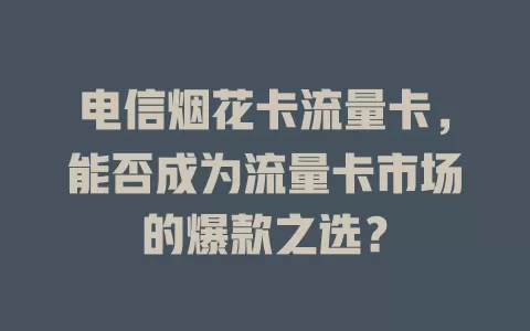 电信烟花卡流量卡，能否成为流量卡市场的爆款之选？