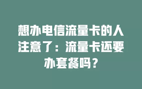 想办电信流量卡的人注意了：流量卡还要办套餐吗？