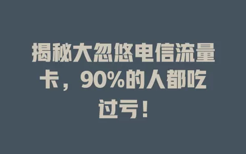 揭秘大忽悠电信流量卡，90%的人都吃过亏！