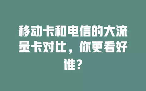 移动卡和电信的大流量卡对比，你更看好谁？