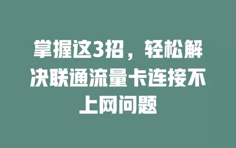 掌握这3招，轻松解决联通流量卡连接不上网问题