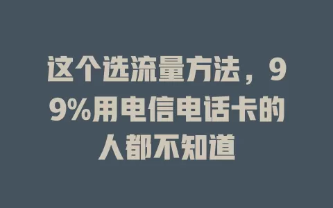 这个选流量方法，99%用电信电话卡的人都不知道