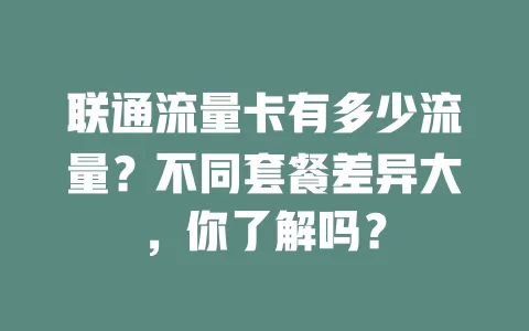 联通流量卡有多少流量？不同套餐差异大，你了解吗？
