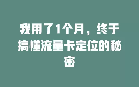 我用了1个月，终于搞懂流量卡定位的秘密