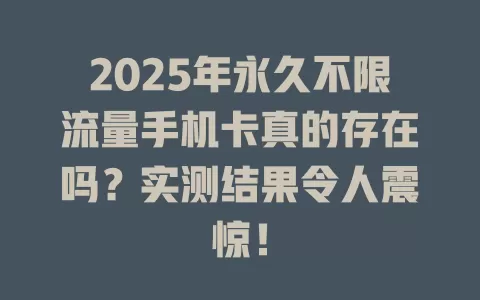 2025年永久不限流量手机卡真的存在吗？实测结果令人震惊！