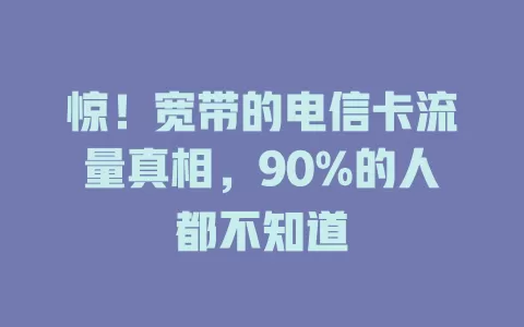 惊！宽带的电信卡流量真相，90%的人都不知道