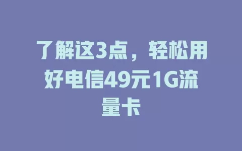 了解这3点，轻松用好电信49元1G流量卡