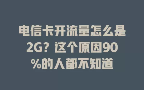 电信卡开流量怎么是2G？这个原因90%的人都不知道