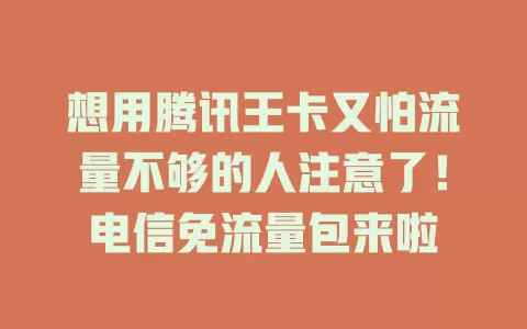 想用腾讯王卡又怕流量不够的人注意了！电信免流量包来啦