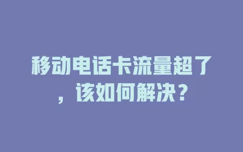 移动电话卡流量超了，该如何解决？