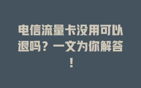 电信流量卡没用可以退吗？一文为你解答！