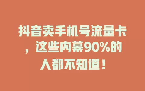 抖音卖手机号流量卡，这些内幕90%的人都不知道！