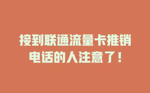 接到联通流量卡推销电话的人注意了！