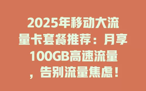 2025年移动大流量卡套餐推荐：月享100GB高速流量，告别流量焦虑！