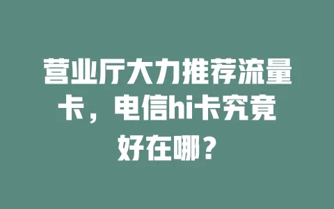 营业厅大力推荐流量卡，电信hi卡究竟好在哪？