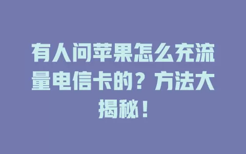 有人问苹果怎么充流量电信卡的？方法大揭秘！