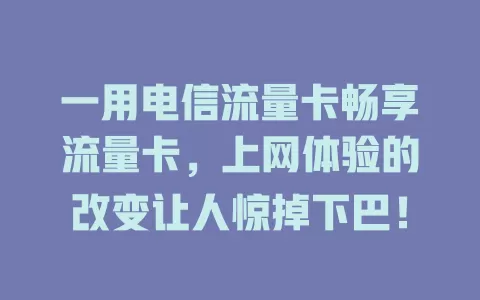 一用电信流量卡畅享流量卡，上网体验的改变让人惊掉下巴！