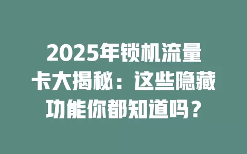 2025年锁机流量卡大揭秘：这些隐藏功能你都知道吗？