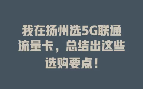 我在扬州选5G联通流量卡，总结出这些选购要点！