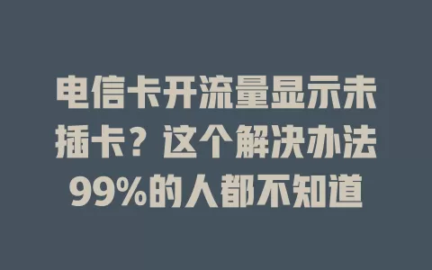 电信卡开流量显示未插卡？这个解决办法99%的人都不知道