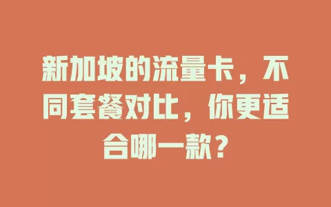 新加坡的流量卡，不同套餐对比，你更适合哪一款？